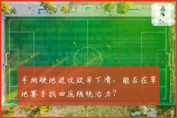 辛纳硬地进攻效率下滑,能否在草地赛季找回底线统治力?