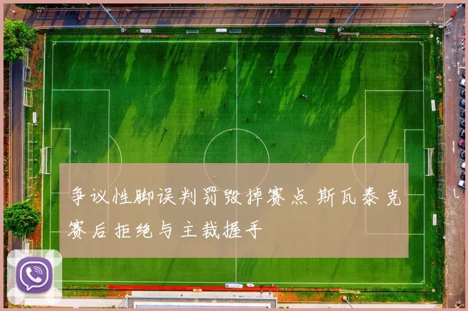 争议性脚误判罚毁掉赛点 斯瓦泰克赛后拒绝与主裁握手