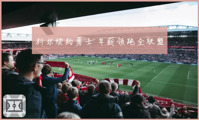 科尔续约勇士 年薪领跑全联盟