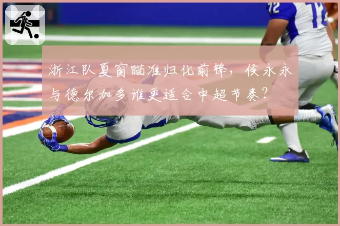 浙江队夏窗瞄准归化前锋,侯永永与德尔加多谁更适合中超节奏?