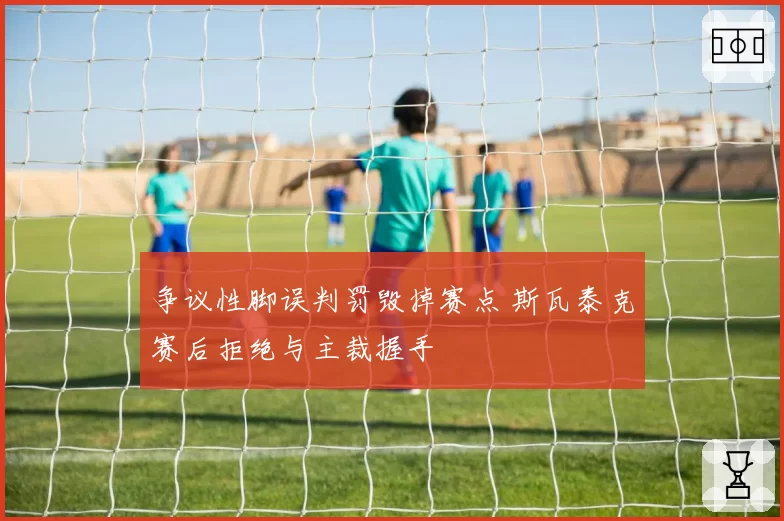 争议性脚误判罚毁掉赛点 斯瓦泰克赛后拒绝与主裁握手