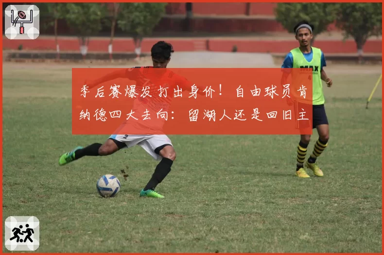 季后赛爆发打出身价！自由球员肯纳德四大去向：留湖人还是回旧主