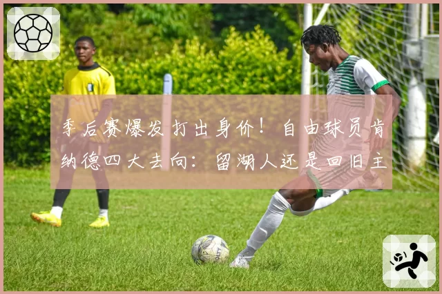 季后赛爆发打出身价！自由球员肯纳德四大去向：留湖人还是回旧主