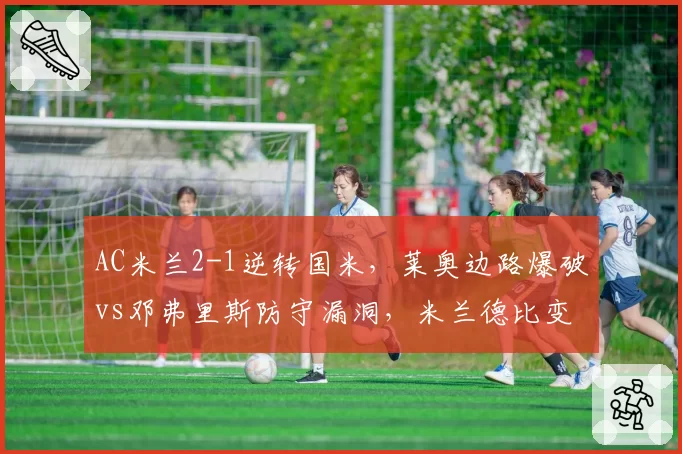 AC米兰2-1逆转国米,莱奥边路爆破vs邓弗里斯防守漏洞,米兰德比变脸
